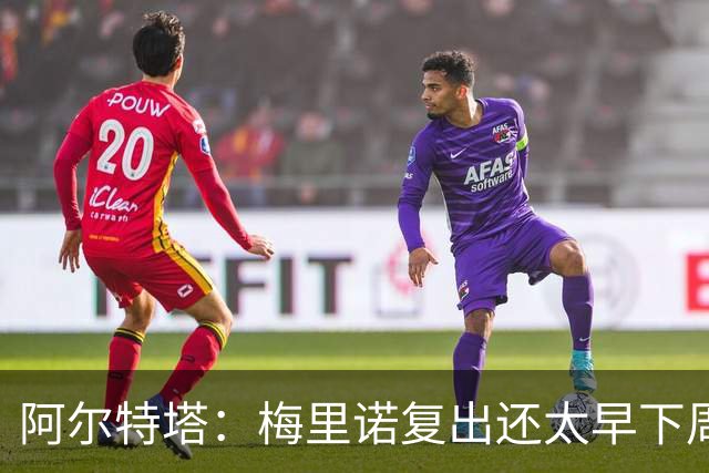 阿尔特塔：梅里诺复出还太早下周再看